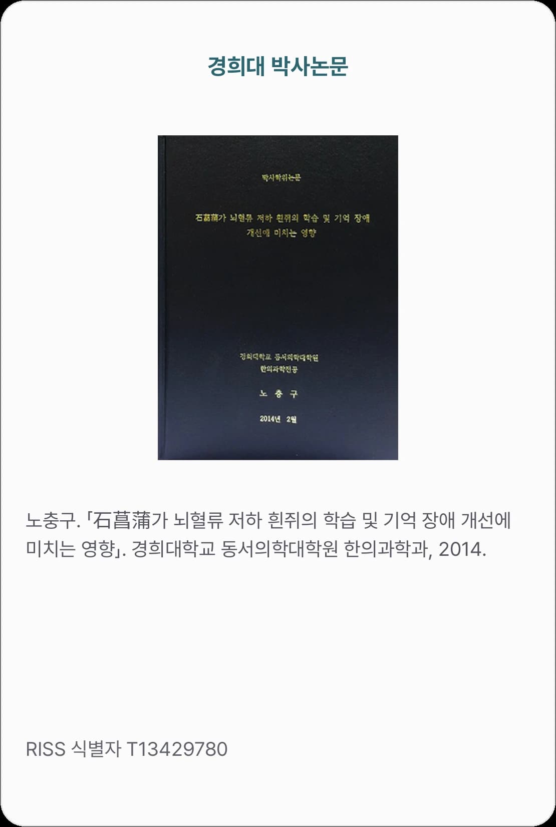 경희대 박사논문 — 노충구. 「石菖蒲가 뇌혈류 저하 흰쥐의 학습 및 기억 장애 개선에 미치는 영향」. 경희대학교 동서의학대학원 한의과학과, 2014. RISS 식별자 T13429780